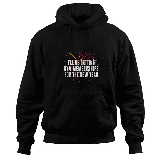 Ill Be Getting Gym Memberships Happy New Year Workout NYE Hoodies