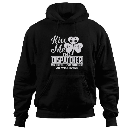 Kiss Me I'm A Dispatcher Or Irish Or Drunk Hoodies