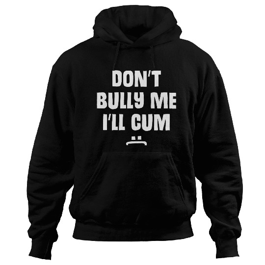 Don t Bully Me I ll Cum 1 1 Hoodies