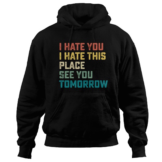 I Hate You I Hate This Place See You Tomorrow Fitn Hoodies