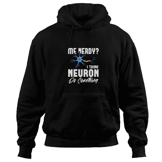 Me Nerdy? I Think Neuron Do Something Neuroscience Hoodies