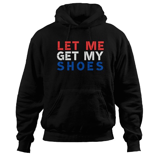 TRUMP: Let Me Get My Shoes Hoodies