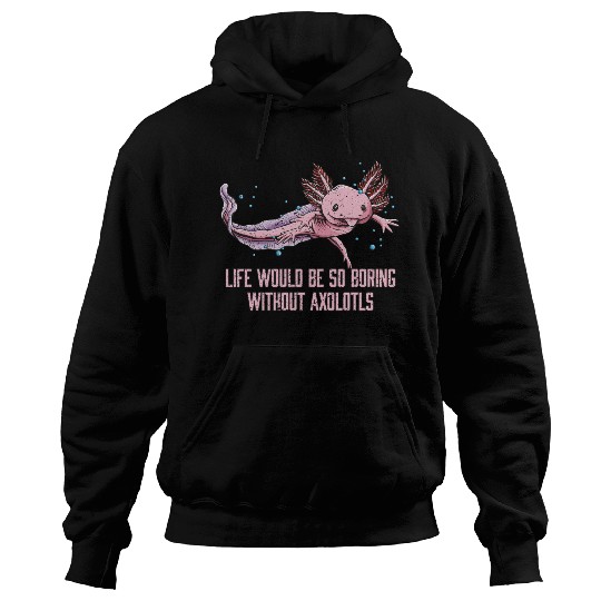Life So Boring Without Axolotls Funny Salamander H Hoodies