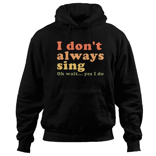 Vintage I Don t Always Sing Oh Wait Yes I Do Hoodies
