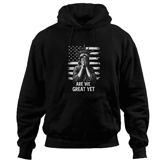 Are We Great Yet Statue of Liberty Trump America Hoodies