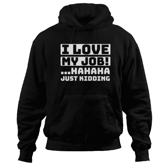 I love my job! Hahaha just kidding ,Funny, Humor Hoodies
