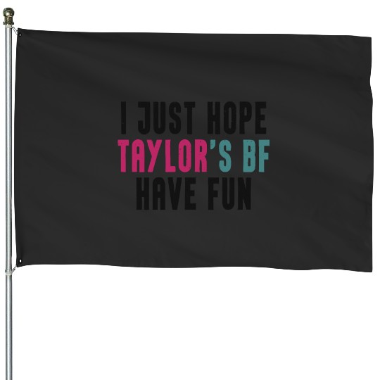 I Just Hope Taylorr_s BF Have Fun - Go Taylorr_s Boyfriend - Taylorr Swift - Travis Kelce T-Shi House Flags
