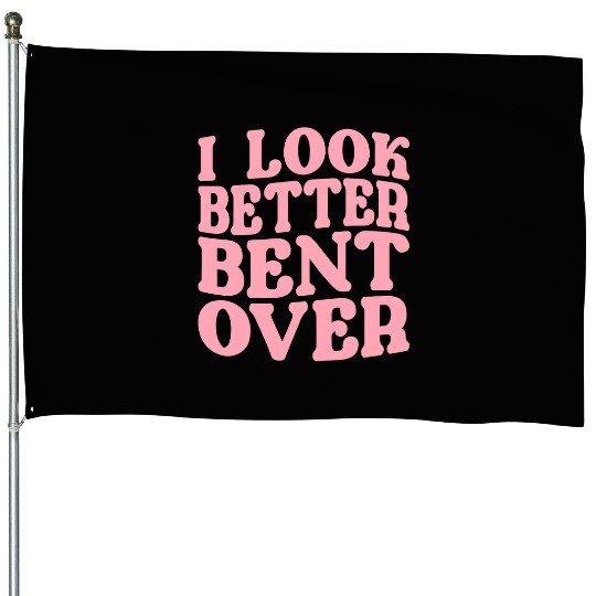 I Look Better Bent Over House Flags