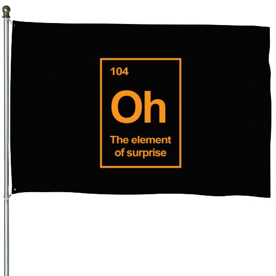 Oh, The Element of Surprise House Flags