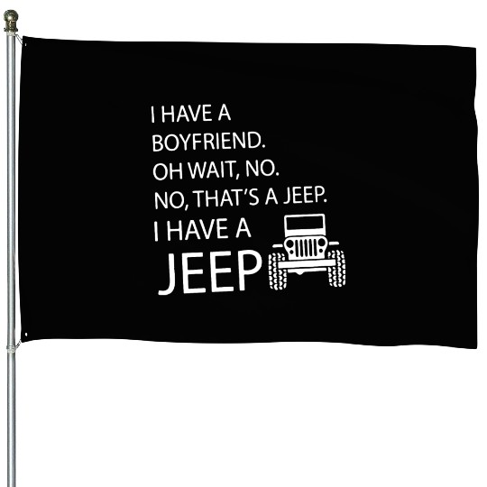 i have a boyfriend oh wait no no what's a jeep i h House Flags