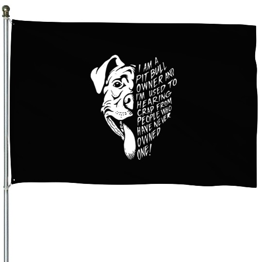 I am a pit bull owner and i'm used to hearing crap House Flags