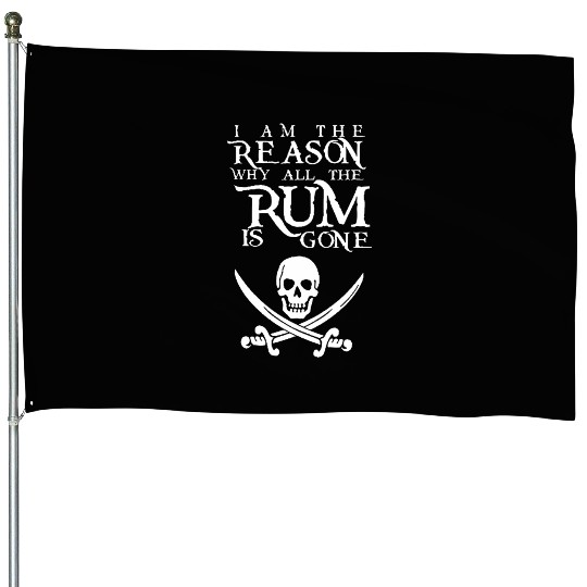 I Am The Reason All The Rum Is Gone House Flags