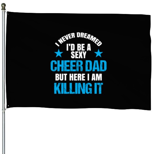 I Never Dreamed I'd be a Sexy Cheer Dad But Here I Am Killing It House Flags