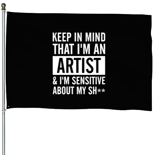 keep in mind that i am an artist i am sensitive ab House Flags