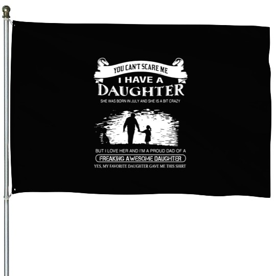 you can not scare me i have a daughter she was bor House Flags