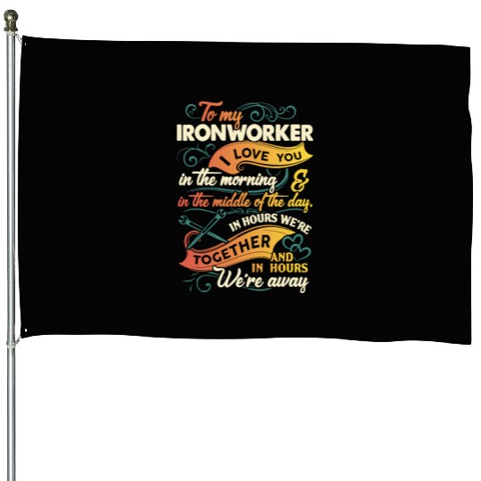 to my Ironworker I love you in the morning in the House Flags