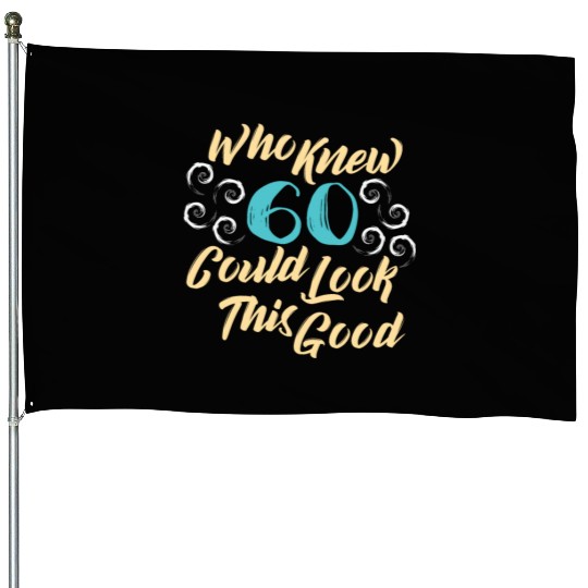 60th Birthday - Who knew 60 could look this good House Flags