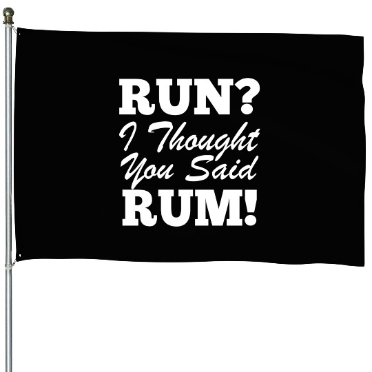 RUn ,I thought you sad RUM! House Flags