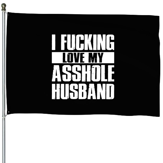 I fucking love my asshole husband House Flags