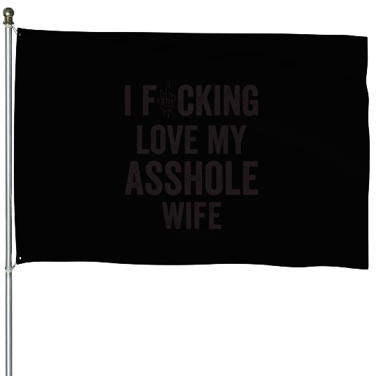 I Fucking Love My Asshole Wife House Flags