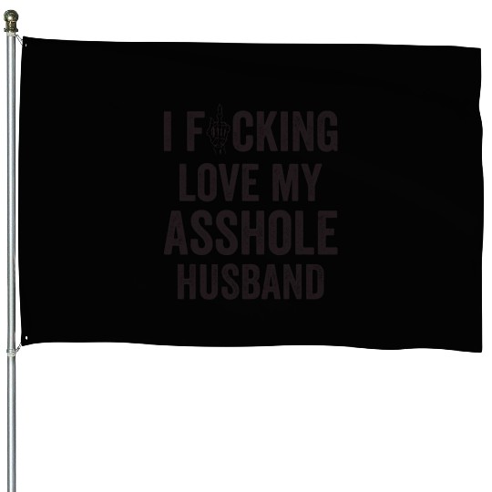 I Fucking Love My Asshole Husband House Flags