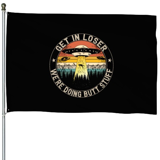 Get In Loser We're Doing Butt Stuff House Flags