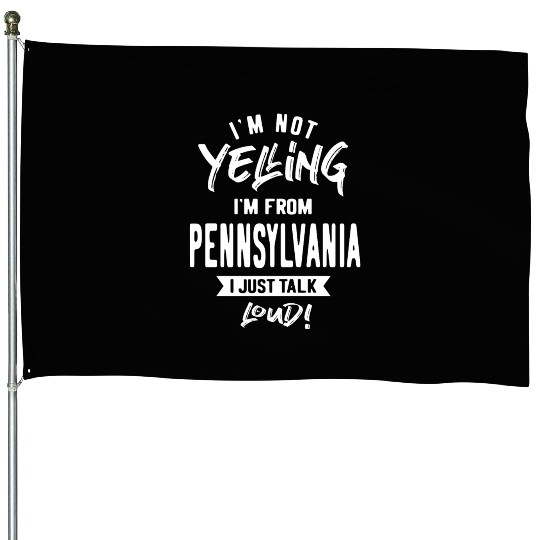 I'm Not Yelling! I'm From Pennsylvania I Just Talk House Flags