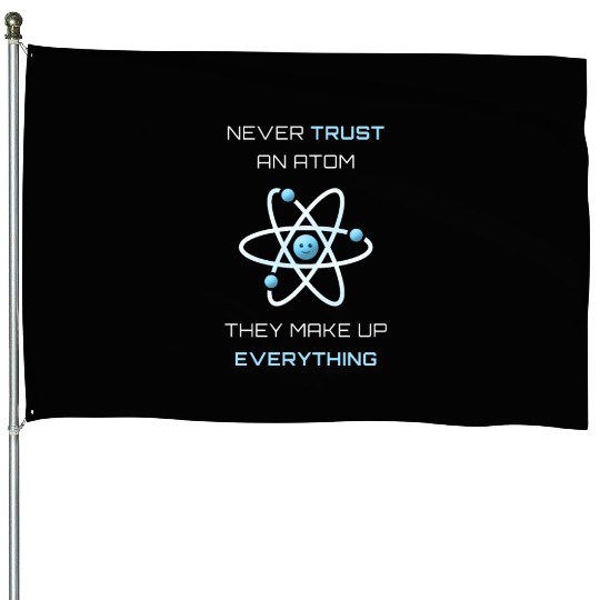 Never Trust An Atom They Make Up Everything House Flags