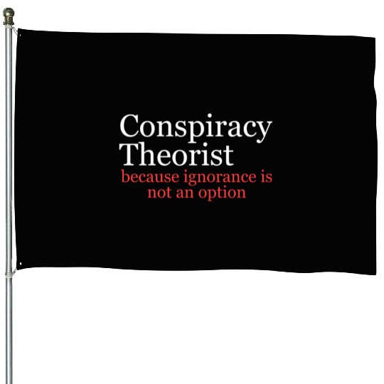 Conspiracy Theorist Because Ignorance Is Not An Op House Flags