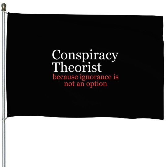 Conspiracy Theorist Because Ignorance Is Not An Op House Flags