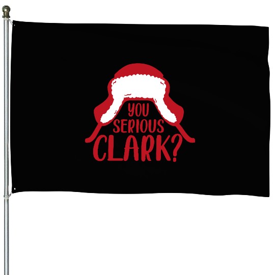 YOU SERIOUS CLARK - FUNNY CHRISTMAS House Flags