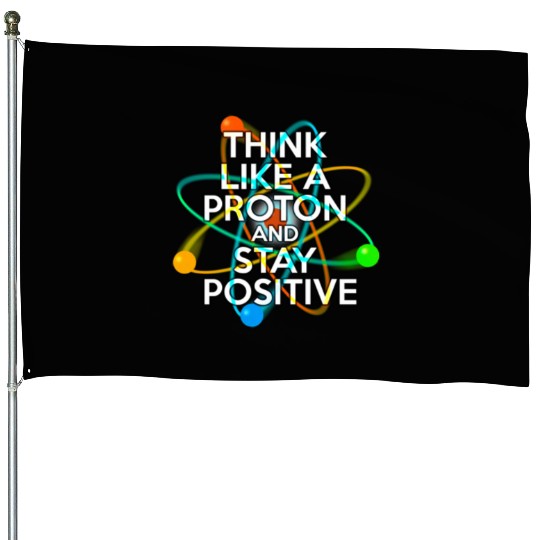 THINK LIKE A PROTON AND STAY POSITIVE Fun Science House Flags