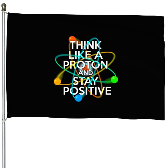 THINK LIKE A PROTON AND STAY POSITIVE Fun Science House Flags