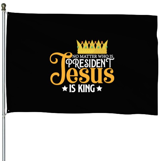 No Matter Who Is President Jesus Is King House Flags