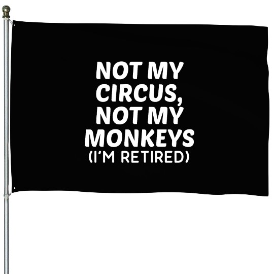Not My Circus Not My Monkeys I'm Retired House Flags