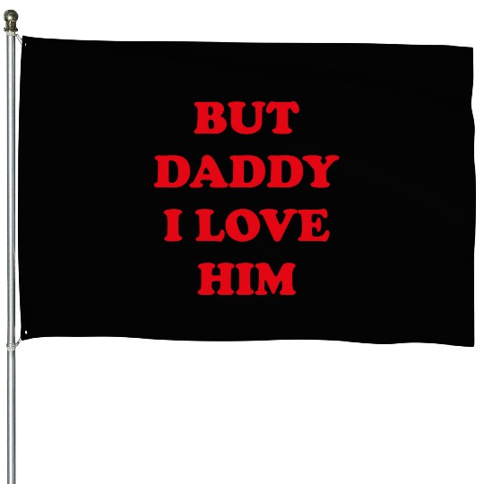 BUT DADDY I LOVE HIM House Flags