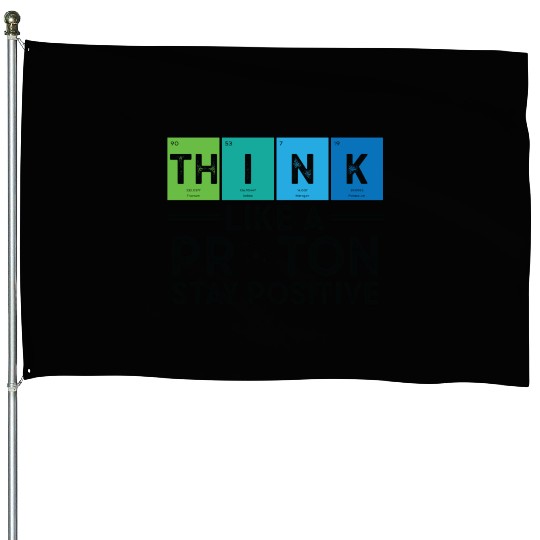 Think Like A Proton And Stay Positive Science House Flags