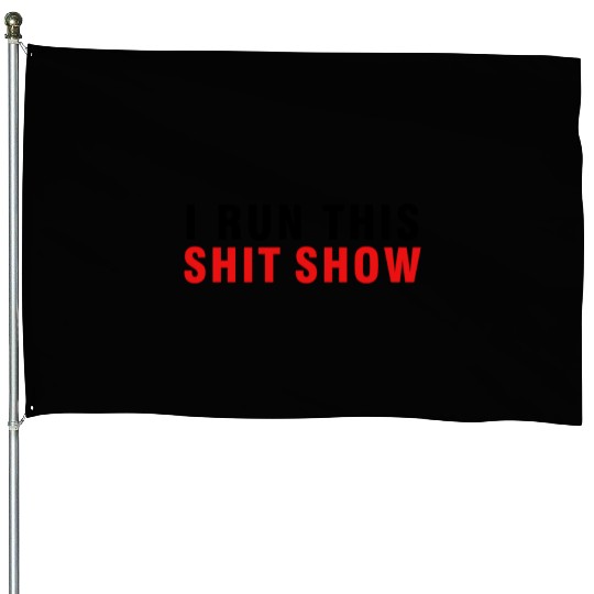 I RUN THIS SHIT SHOW House Flags
