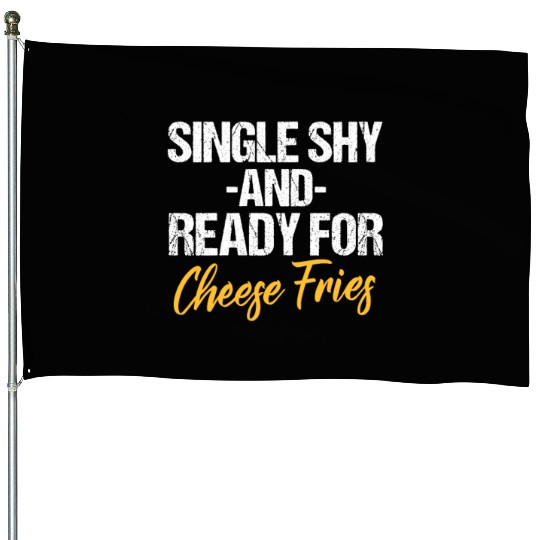 Single Shy And Ready For Cheese Fries House Flags