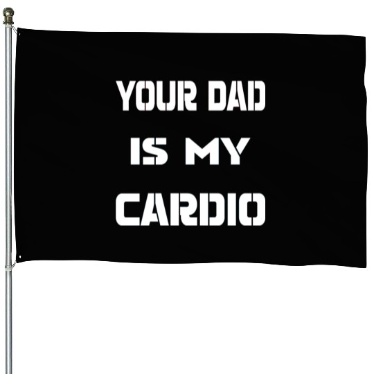 Your dad is my cardio House Flags