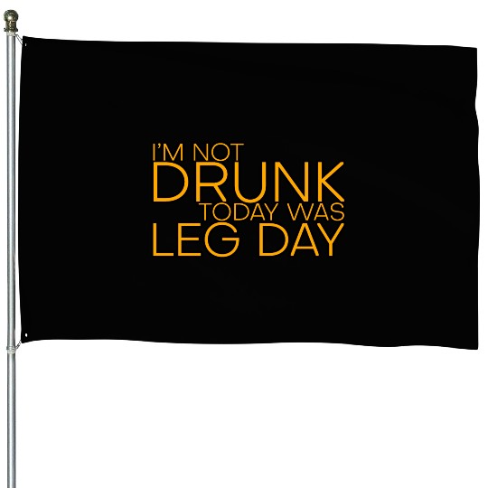 I'm Not Drunk, Today Was Leg Day 4 House Flags