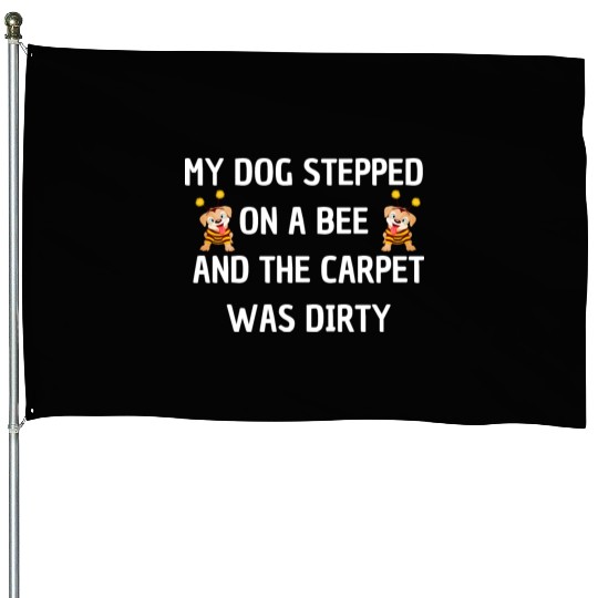 My Dog Stepped On a Bee and The Carpet Was Dirty House Flags