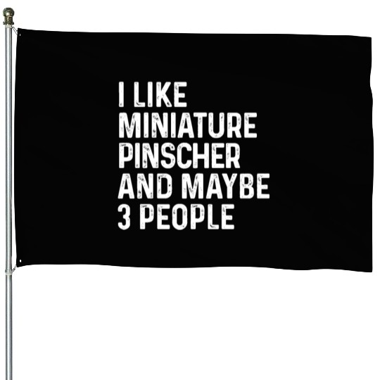 I Like Miniature Pinscher And Maybe 3 People Dog House Flags