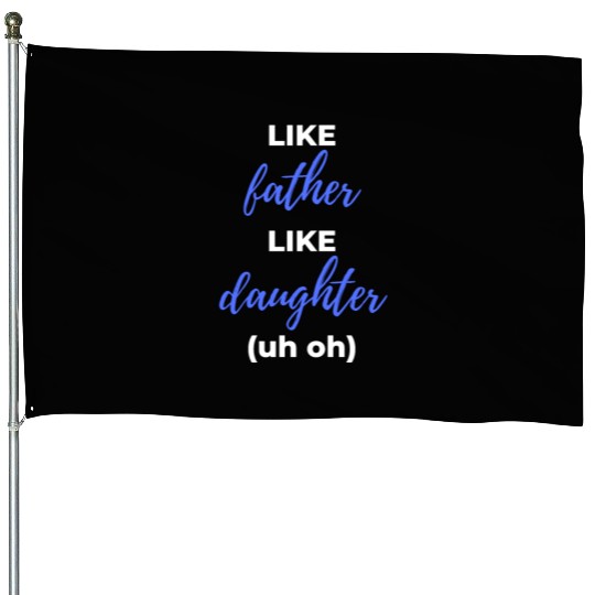Like Father Like Daughter uh oh House Flags