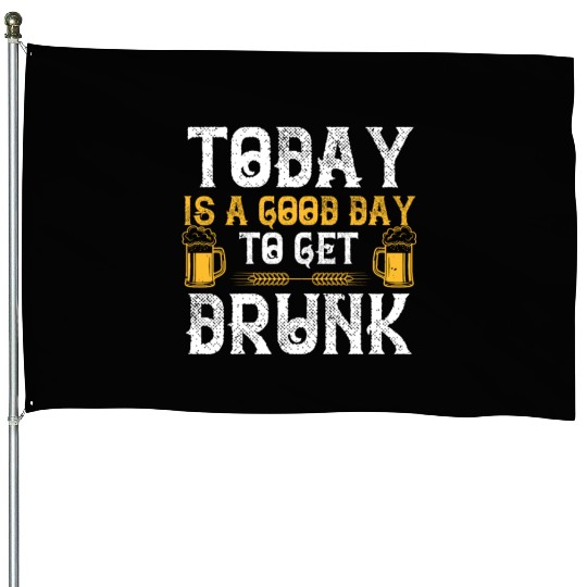 Today is a good day to get drunk House Flags
