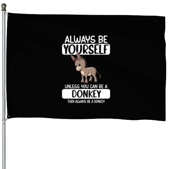 Always Be Yourself Unless You Can Be A Donkey House Flags