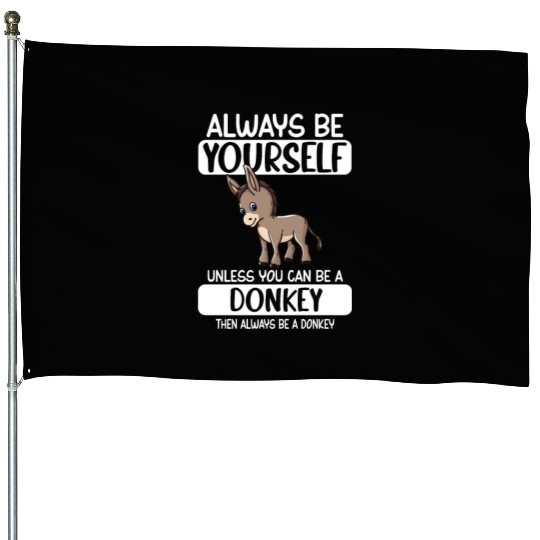 Always Be Yourself Unless You Can Be A Donkey House Flags