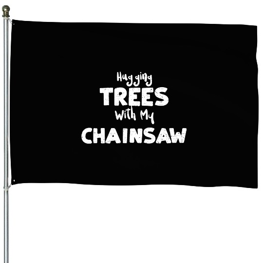 Hugging Trees With My Chainsaw House Flags