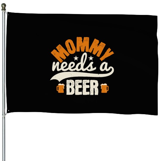 Mommy needs a beer House Flags