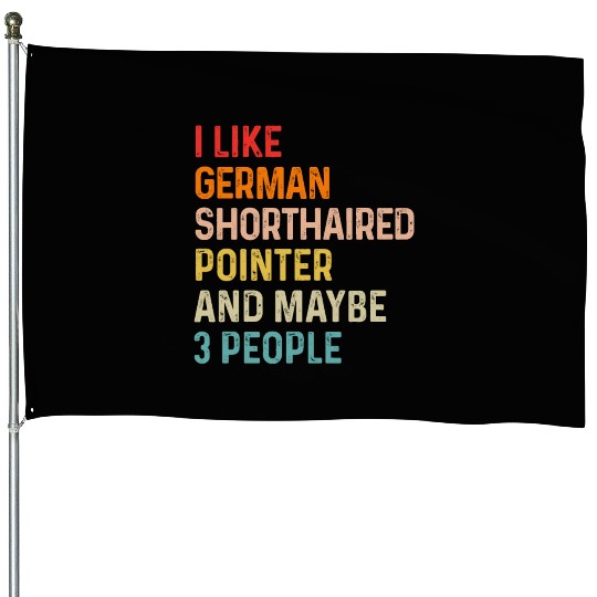 I Like German Shorthaired Pointer And Maybe 3 House Flags